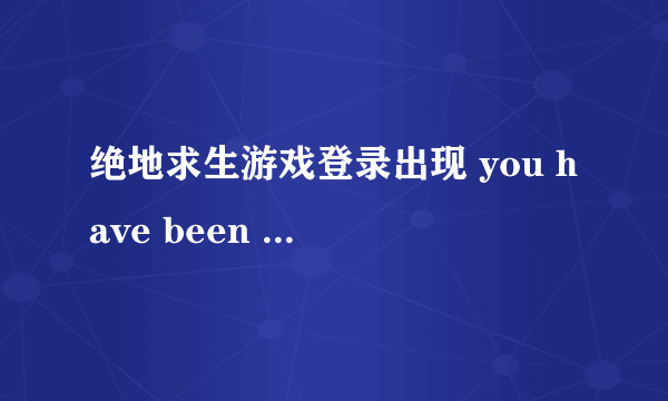 绝地求生游戏登录出现 you have been banned from steam什么意思？