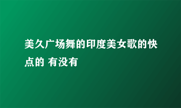 美久广场舞的印度美女歌的快点的 有没有