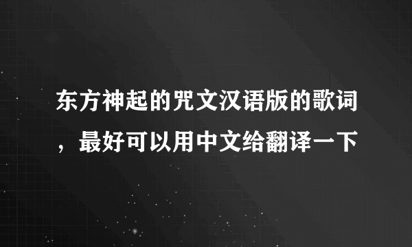 东方神起的咒文汉语版的歌词，最好可以用中文给翻译一下