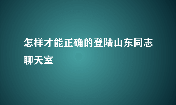 怎样才能正确的登陆山东同志聊天室