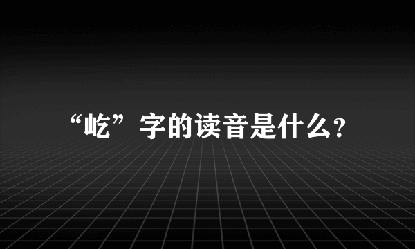 “屹”字的读音是什么？