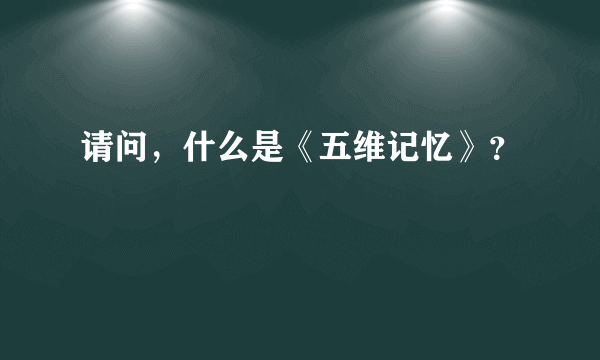 请问，什么是《五维记忆》？