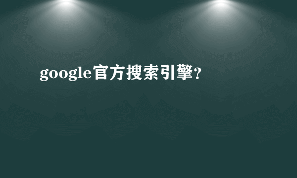 google官方搜索引擎？