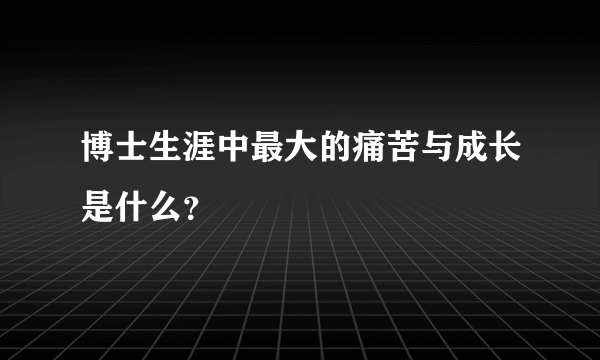 博士生涯中最大的痛苦与成长是什么？