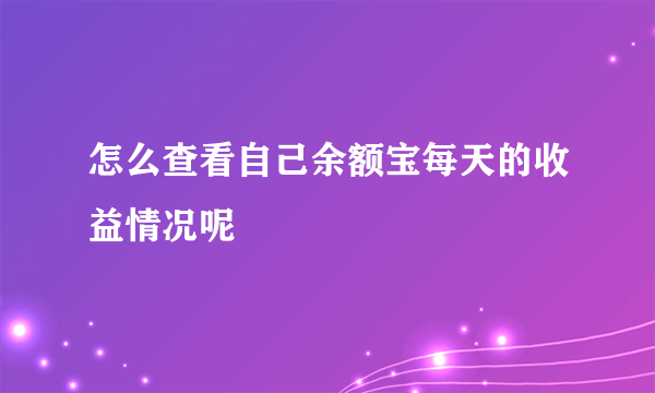 怎么查看自己余额宝每天的收益情况呢
