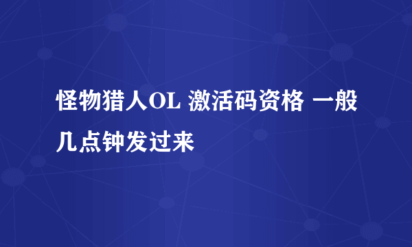 怪物猎人OL 激活码资格 一般几点钟发过来