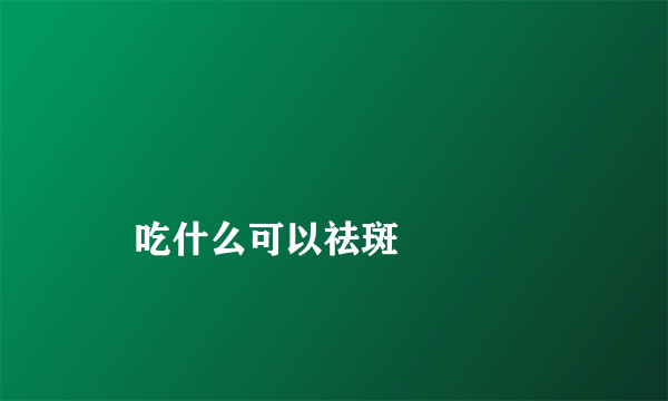 
    吃什么可以祛斑
  