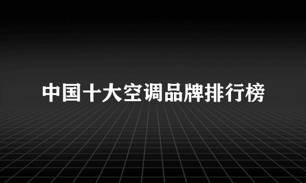 中国十大空调品牌排行榜
