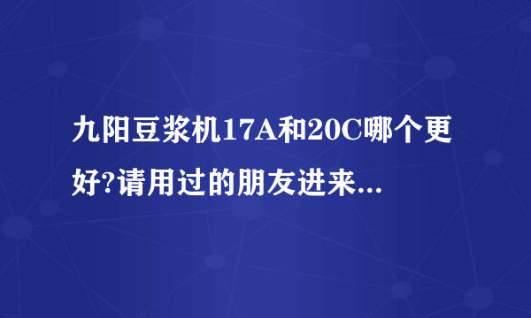 九阳豆浆机17A和20C哪个更好?请用过的朋友进来谈谈啊!