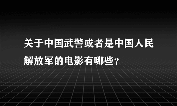 关于中国武警或者是中国人民解放军的电影有哪些？