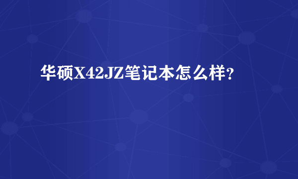 华硕X42JZ笔记本怎么样？
