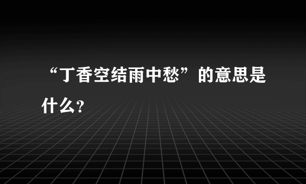 “丁香空结雨中愁”的意思是什么？