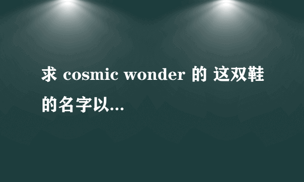 求 cosmic wonder 的 这双鞋的名字以及网购地址