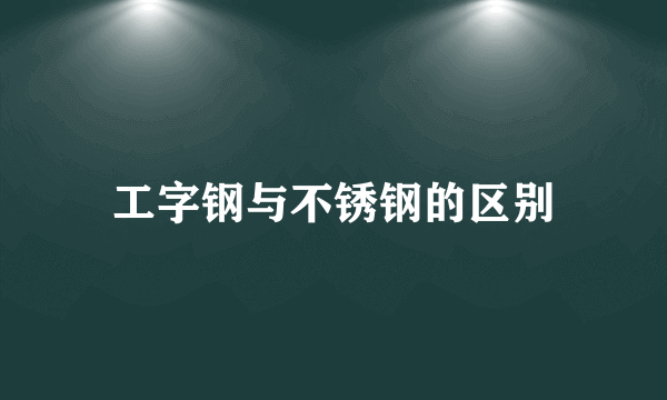 工字钢与不锈钢的区别