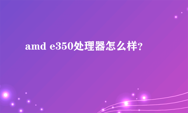 amd e350处理器怎么样？
