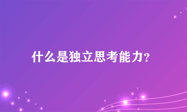 什么是独立思考能力？