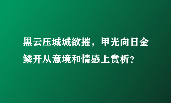 黑云压城城欲摧，甲光向日金鳞开从意境和情感上赏析？