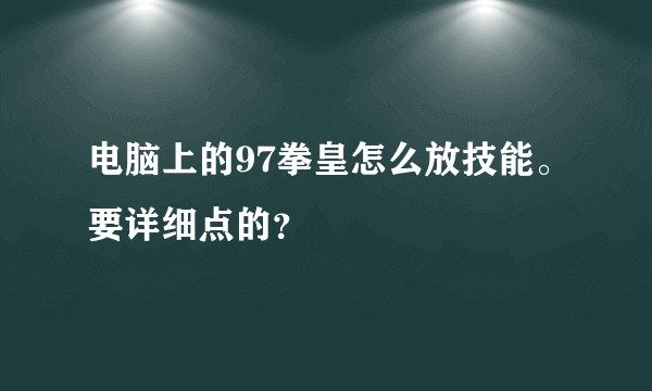 电脑上的97拳皇怎么放技能。要详细点的？