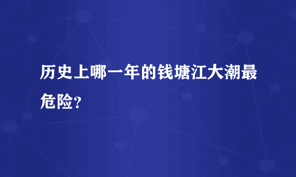 历史上哪一年的钱塘江大潮最危险？