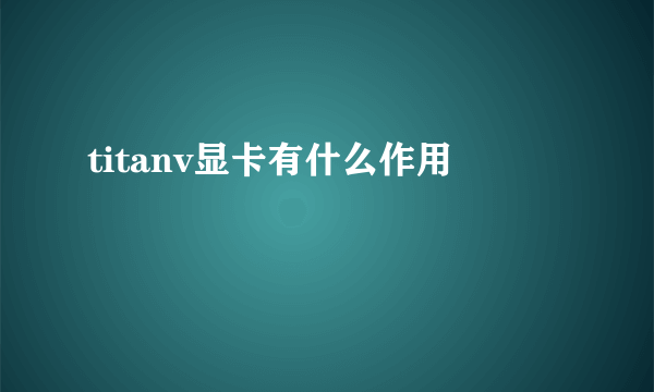 titanv显卡有什么作用