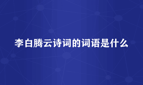 李白腾云诗词的词语是什么