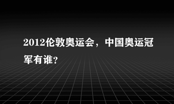2012伦敦奥运会，中国奥运冠军有谁？