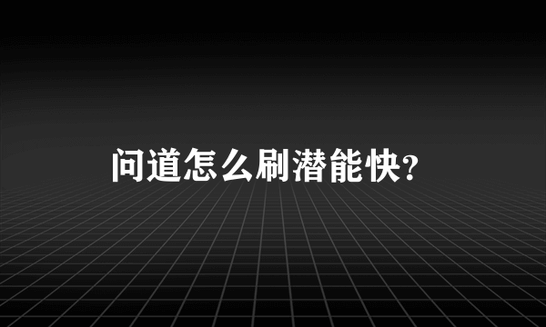 问道怎么刷潜能快？