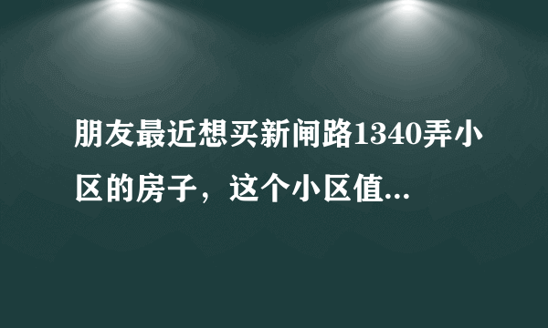 朋友最近想买新闸路1340弄小区的房子，这个小区值得可以买吗？有什么需要注意的吗？