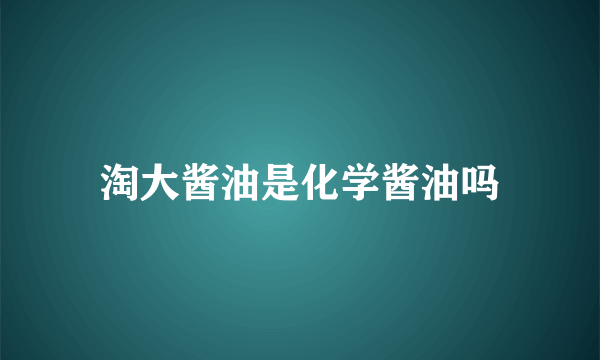 淘大酱油是化学酱油吗