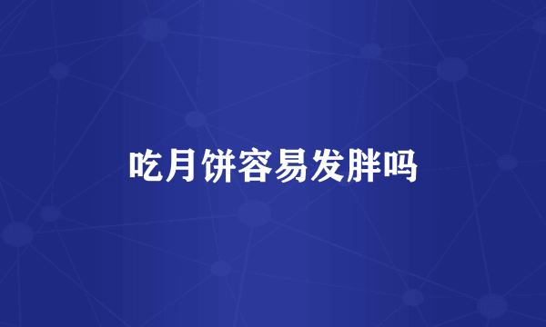 吃月饼容易发胖吗