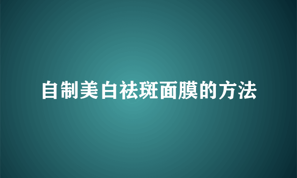 自制美白祛斑面膜的方法