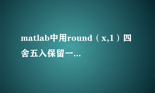 matlab中用round（x,1）四舍五入保留一位小数，为什么结果显示会是1.6000四位小数？