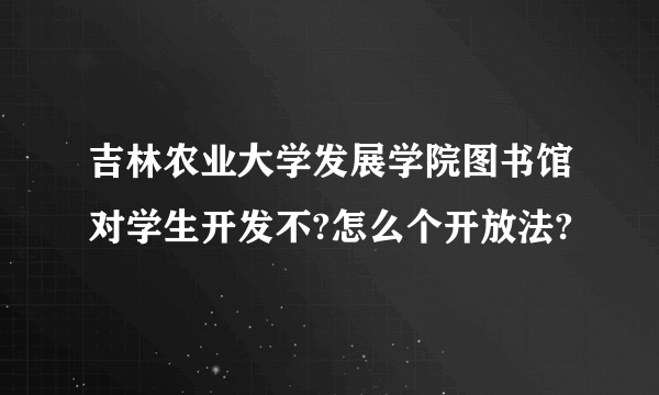 吉林农业大学发展学院图书馆对学生开发不?怎么个开放法?