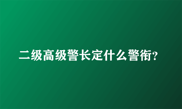 二级高级警长定什么警衔？