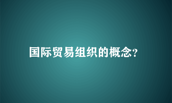 国际贸易组织的概念？