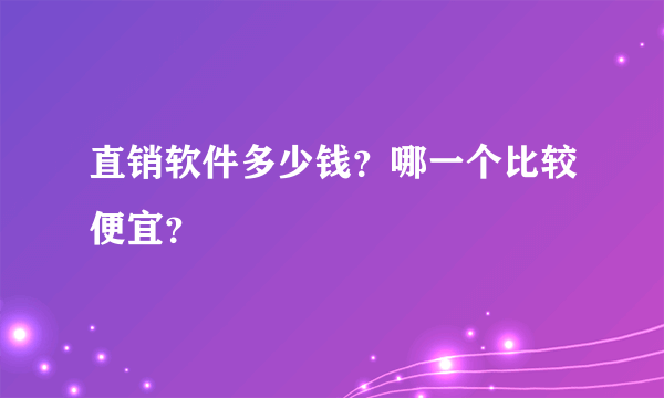 直销软件多少钱？哪一个比较便宜？