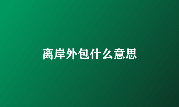 离岸外包什么意思