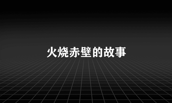 火烧赤壁的故事