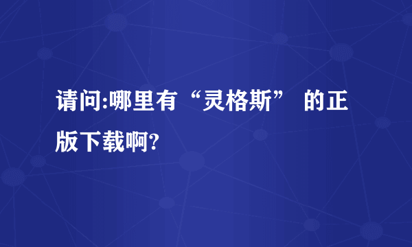 请问:哪里有“灵格斯” 的正版下载啊?