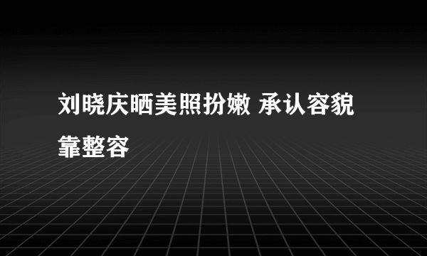 刘晓庆晒美照扮嫩 承认容貌靠整容