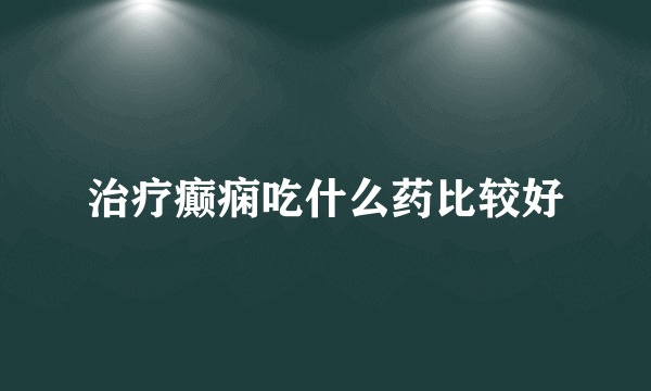 治疗癫痫吃什么药比较好