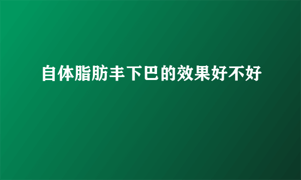 自体脂肪丰下巴的效果好不好
