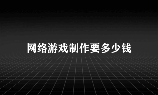 网络游戏制作要多少钱