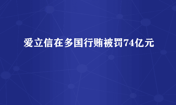 爱立信在多国行贿被罚74亿元