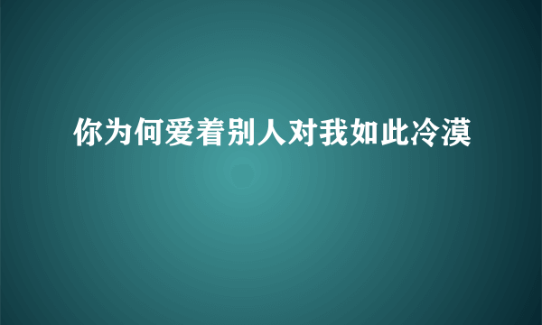 你为何爱着别人对我如此冷漠
