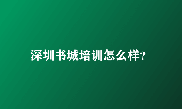 深圳书城培训怎么样？