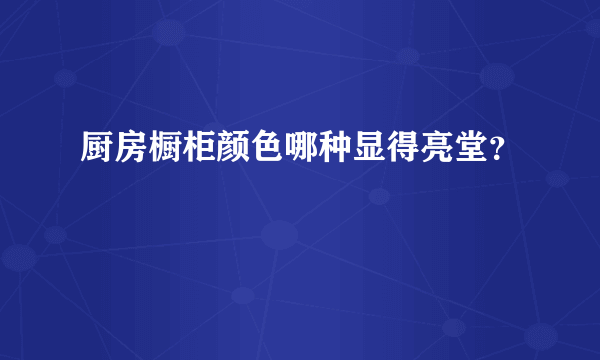 厨房橱柜颜色哪种显得亮堂？