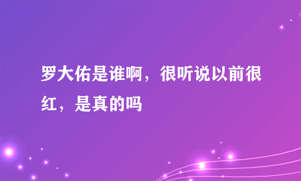 罗大佑是谁啊，很听说以前很红，是真的吗