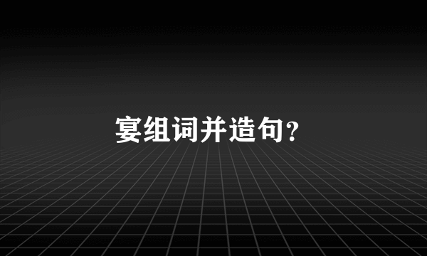 宴组词并造句？