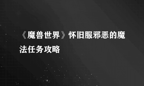 《魔兽世界》怀旧服邪恶的魔法任务攻略
